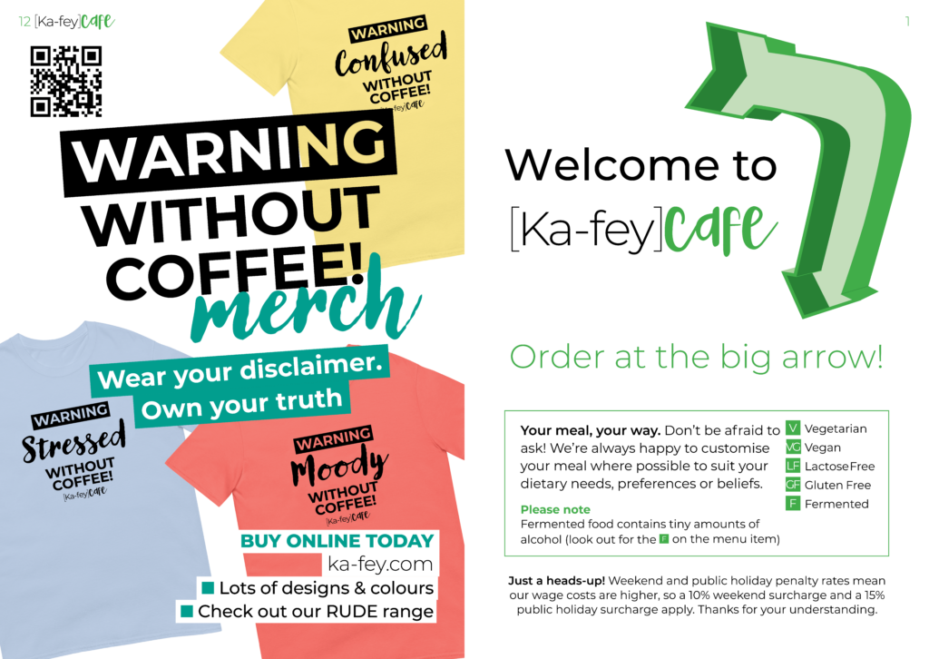 Ka-fey cafe Menu. Your meal, your way. Don’t be afraid to ask! We’re always happy to customise your meal where possible to suit your dietary needs, preferences or beliefs.